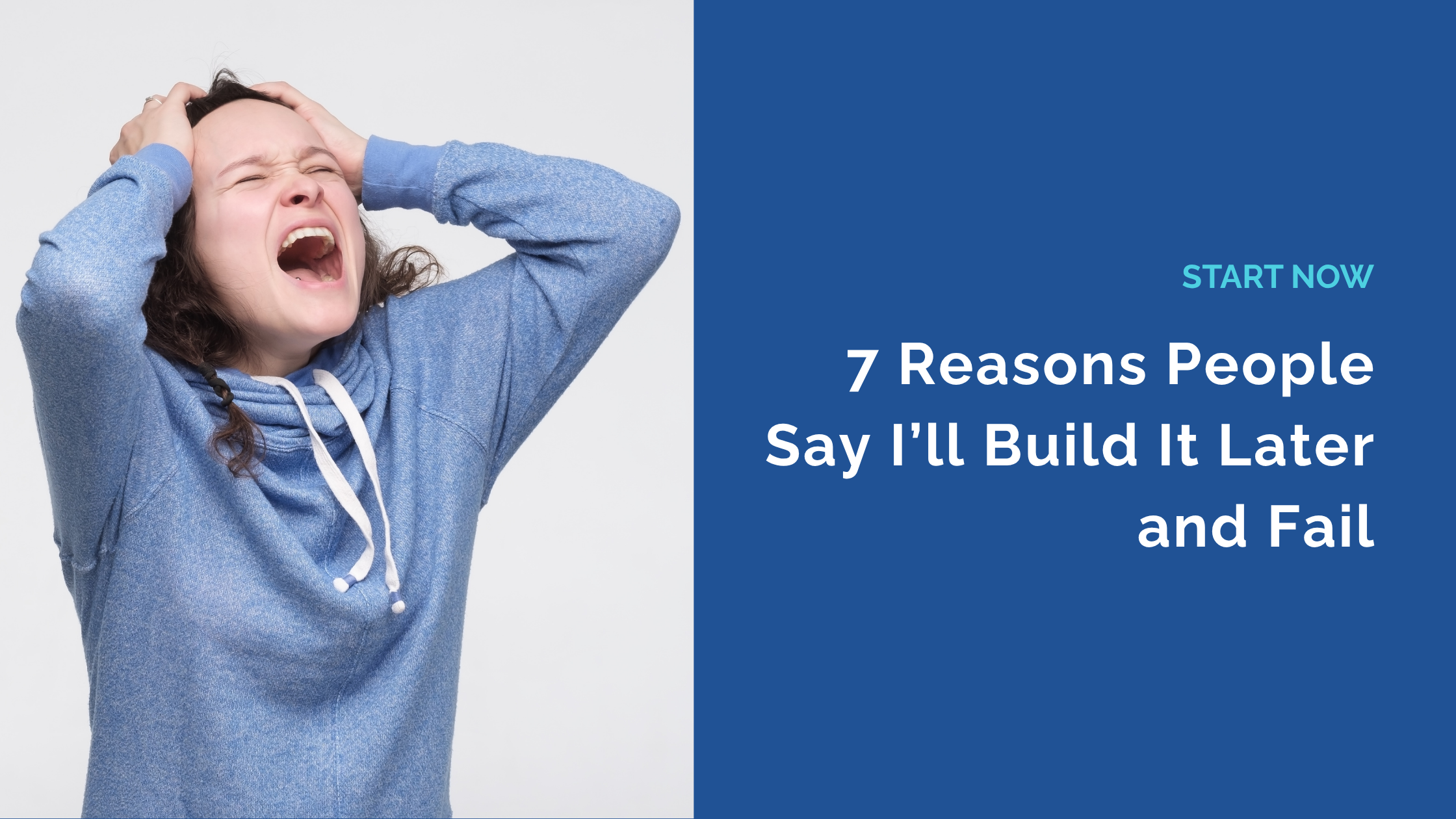 7 Reasons Why People Say I’ll Build It Later and Fail