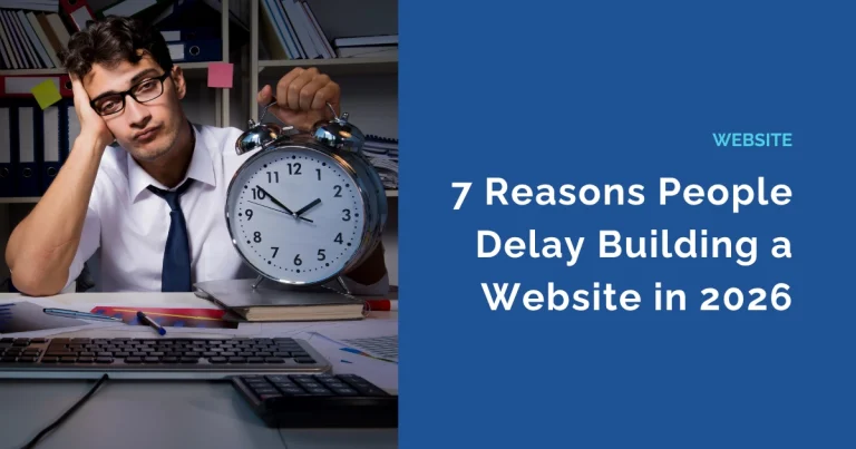 7 Strong Reasons People Delay Building a Website in 2026